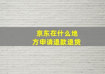 京东在什么地方申请退款退货