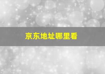 京东地址哪里看