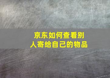 京东如何查看别人寄给自己的物品