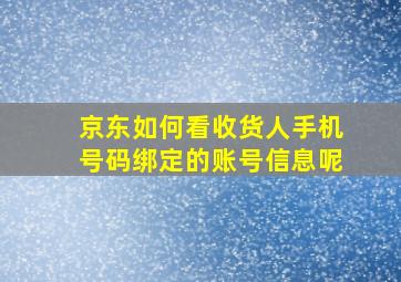 京东如何看收货人手机号码绑定的账号信息呢