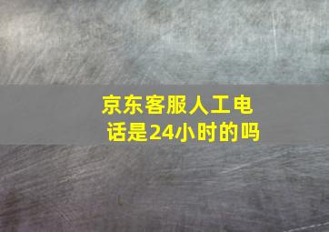 京东客服人工电话是24小时的吗