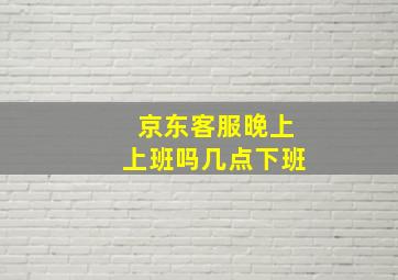 京东客服晚上上班吗几点下班