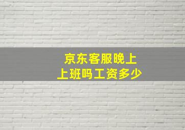 京东客服晚上上班吗工资多少