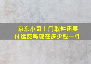 京东小哥上门取件还要付运费吗现在多少钱一件