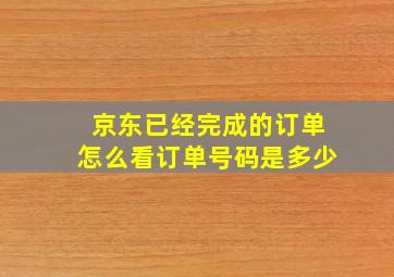 京东已经完成的订单怎么看订单号码是多少