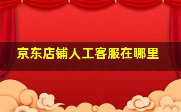 京东店铺人工客服在哪里