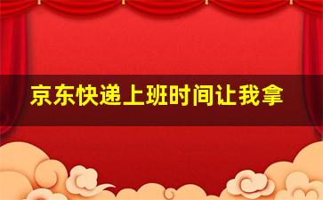 京东快递上班时间让我拿