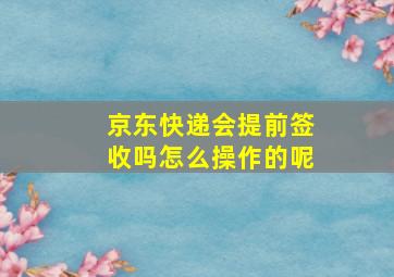 京东快递会提前签收吗怎么操作的呢