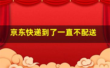 京东快递到了一直不配送