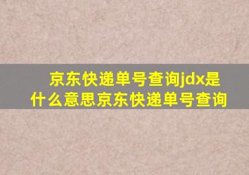 京东快递单号查询jdx是什么意思京东快递单号查询