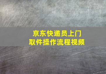 京东快递员上门取件操作流程视频