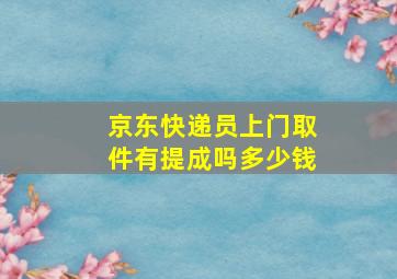 京东快递员上门取件有提成吗多少钱