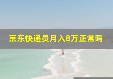 京东快递员月入8万正常吗