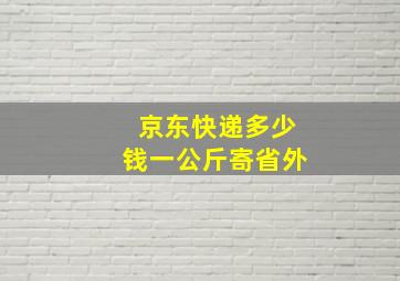 京东快递多少钱一公斤寄省外