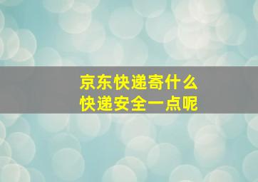 京东快递寄什么快递安全一点呢