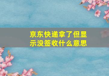 京东快递拿了但显示没签收什么意思