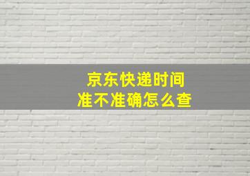 京东快递时间准不准确怎么查