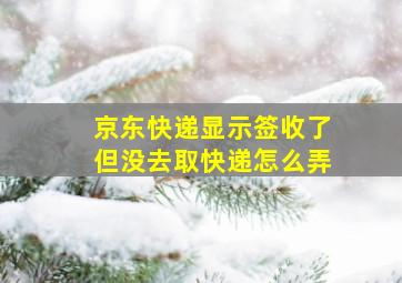 京东快递显示签收了但没去取快递怎么弄