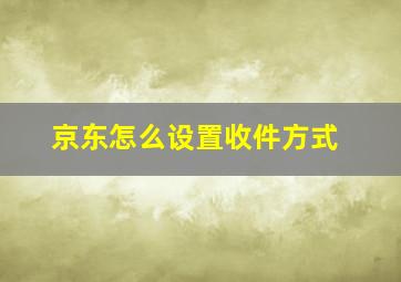 京东怎么设置收件方式