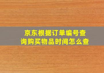 京东根据订单编号查询购买物品时间怎么查