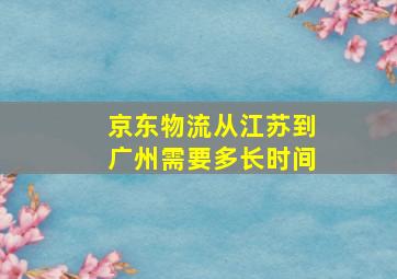 京东物流从江苏到广州需要多长时间