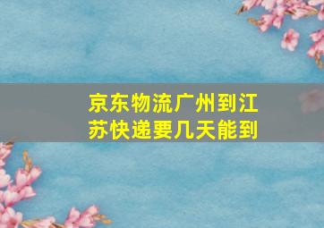 京东物流广州到江苏快递要几天能到