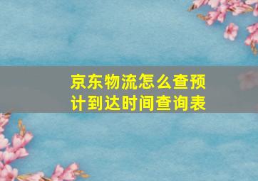 京东物流怎么查预计到达时间查询表