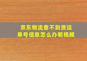 京东物流查不到货运单号信息怎么办呢视频