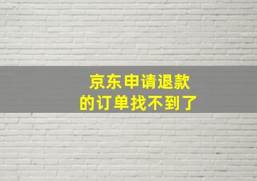 京东申请退款的订单找不到了