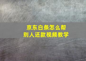 京东白条怎么帮别人还款视频教学