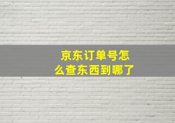 京东订单号怎么查东西到哪了