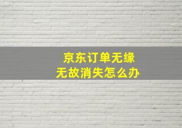 京东订单无缘无故消失怎么办