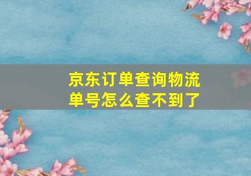 京东订单查询物流单号怎么查不到了