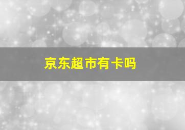 京东超市有卡吗