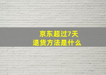 京东超过7天退货方法是什么