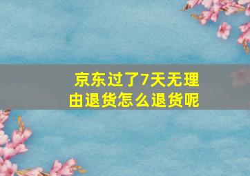 京东过了7天无理由退货怎么退货呢