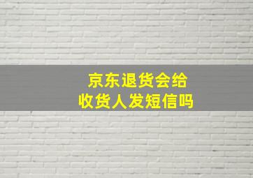 京东退货会给收货人发短信吗