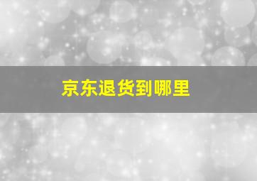 京东退货到哪里