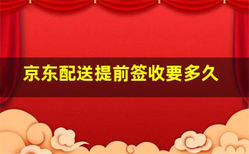 京东配送提前签收要多久