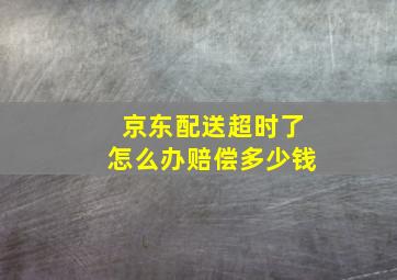 京东配送超时了怎么办赔偿多少钱