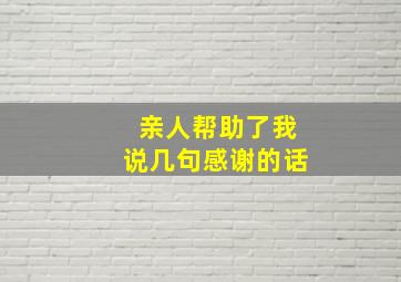 亲人帮助了我说几句感谢的话