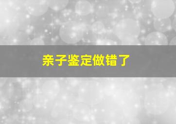 亲子鉴定做错了