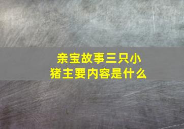 亲宝故事三只小猪主要内容是什么