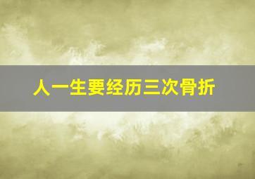 人一生要经历三次骨折