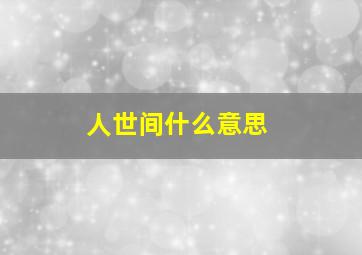 人世间什么意思