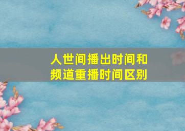 人世间播出时间和频道重播时间区别