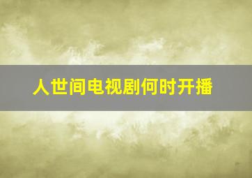 人世间电视剧何时开播