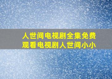 人世间电视剧全集免费观看电视剧人世间小小