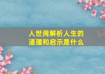 人世间解析人生的道理和启示是什么