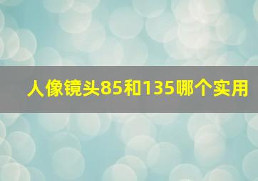 人像镜头85和135哪个实用